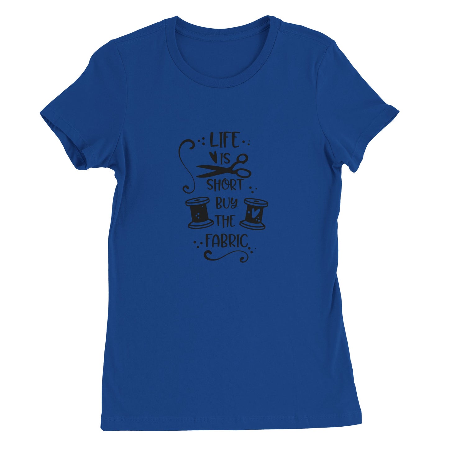 Life is Short Buy the Fabric - Premium Women's Crewneck T-shirt