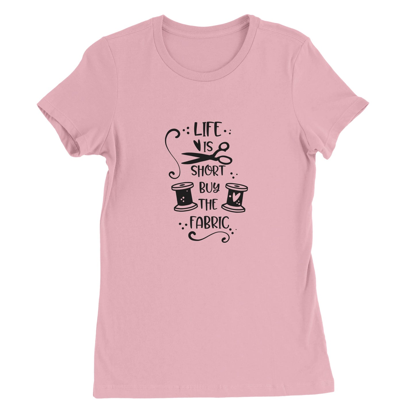 Life is Short Buy the Fabric - Premium Women's Crewneck T-shirt