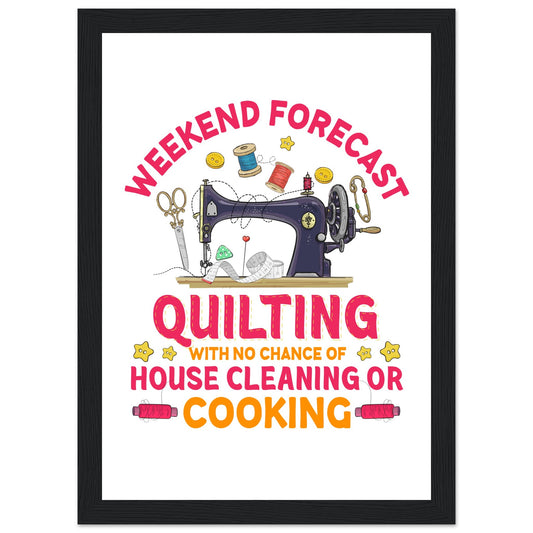 Weekend Forecast Quilting with No Chance of House Cleaning or Cooking - Quilting Wall Art - Premium Matte Paper Wooden Framed Poster