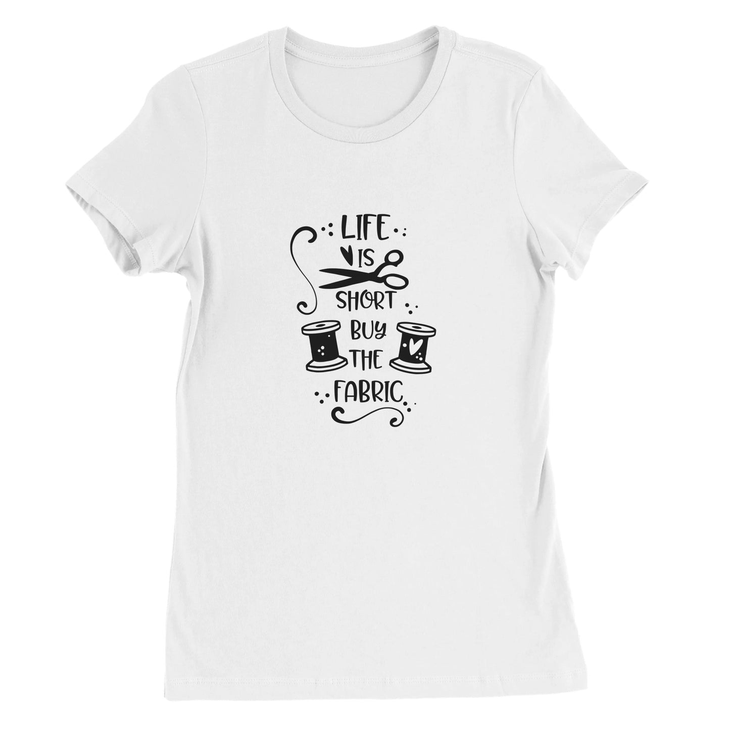 Life is Short Buy the Fabric - Premium Women's Crewneck T-shirt