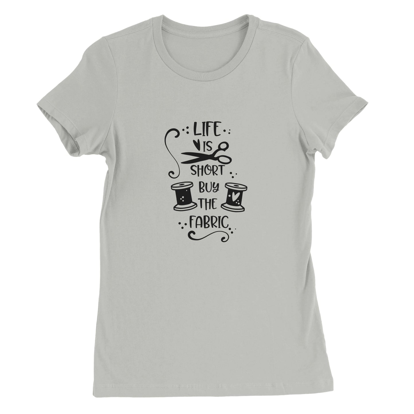 Life is Short Buy the Fabric - Premium Women's Crewneck T-shirt