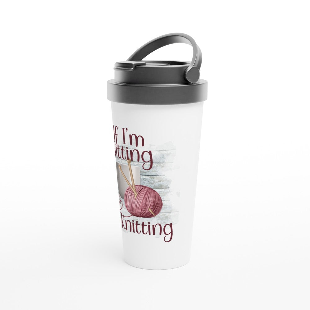 If I'm Sitting I'm Knitting - Funny Sarcastic Mugs - White 15oz Stainless Steel Travel Mug