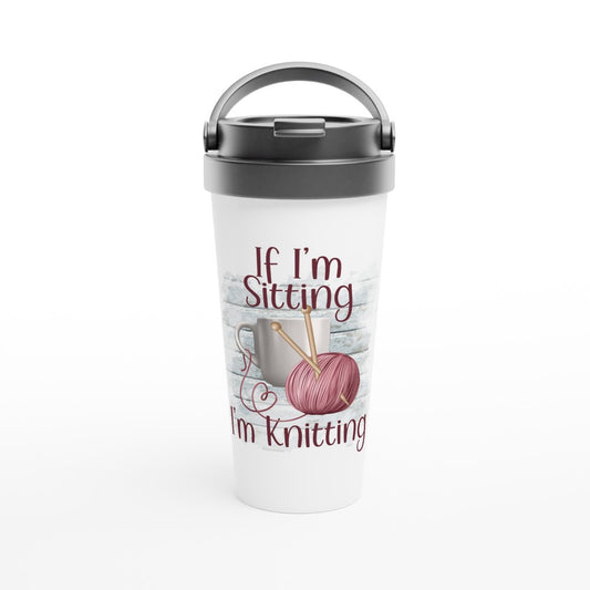 If I'm Sitting I'm Knitting - Funny Sarcastic Mugs - White 15oz Stainless Steel Travel Mug