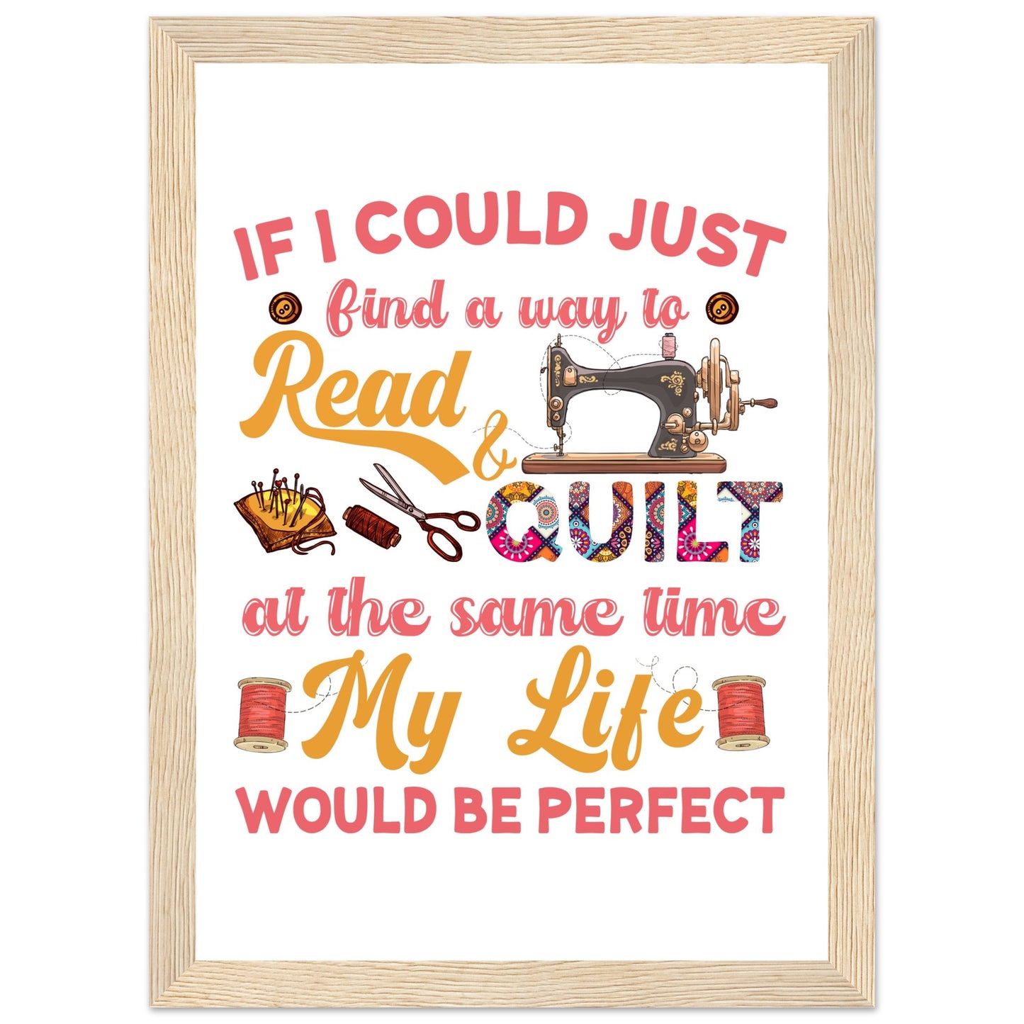 If I Could Just Find a Way to Read & Quilt at the Same Time My Life Would Be Perfect - Quilting Wall Art - Premium Matte Paper Wooden Framed Poster