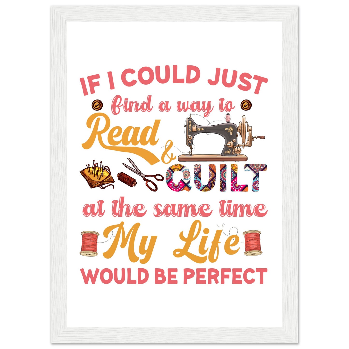 If I Could Just Find a Way to Read & Quilt at the Same Time My Life Would Be Perfect - Quilting Wall Art - Premium Matte Paper Wooden Framed Poster